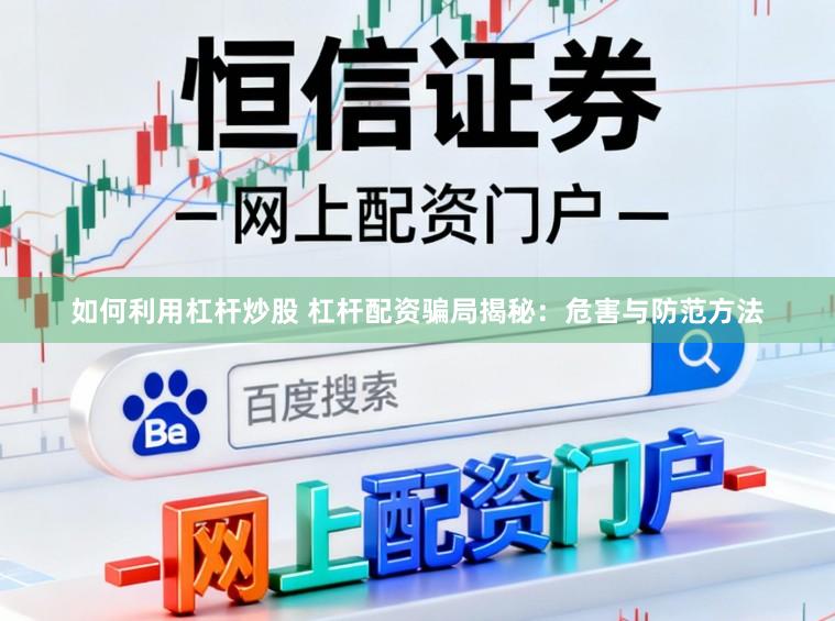 如何利用杠杆炒股 杠杆配资骗局揭秘：危害与防范方法