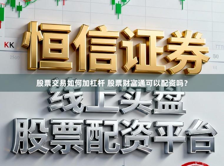 股票交易如何加杠杆 股票财富通可以配资吗?