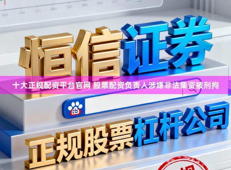十大正规配资平台官网 股票配资负责人涉嫌非法集资被刑拘