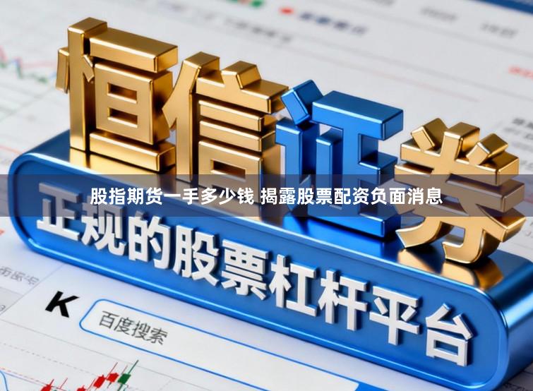 股指期货一手多少钱 揭露股票配资负面消息