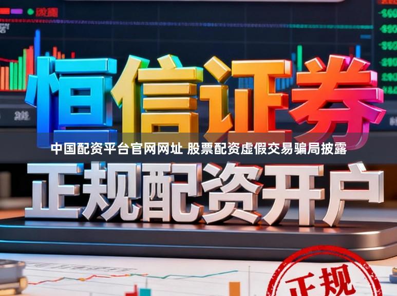中国配资平台官网网址 股票配资虚假交易骗局披露