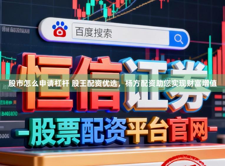 股市怎么申请杠杆 股王配资优选,杨方配资助您实现财富增值