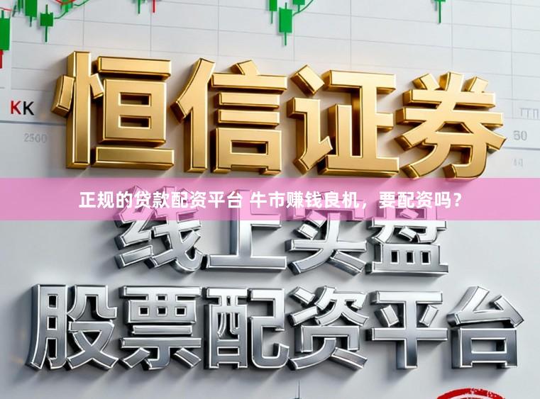 正规的贷款配资平台 牛市赚钱良机，要配资吗？