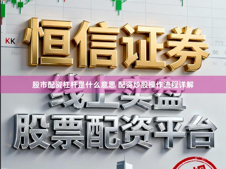 股市配资杠杆是什么意思 配资炒股操作流程详解