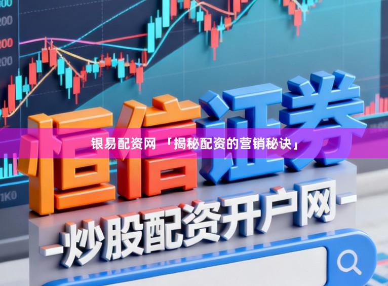 银易配资网 「揭秘配资的营销秘诀」