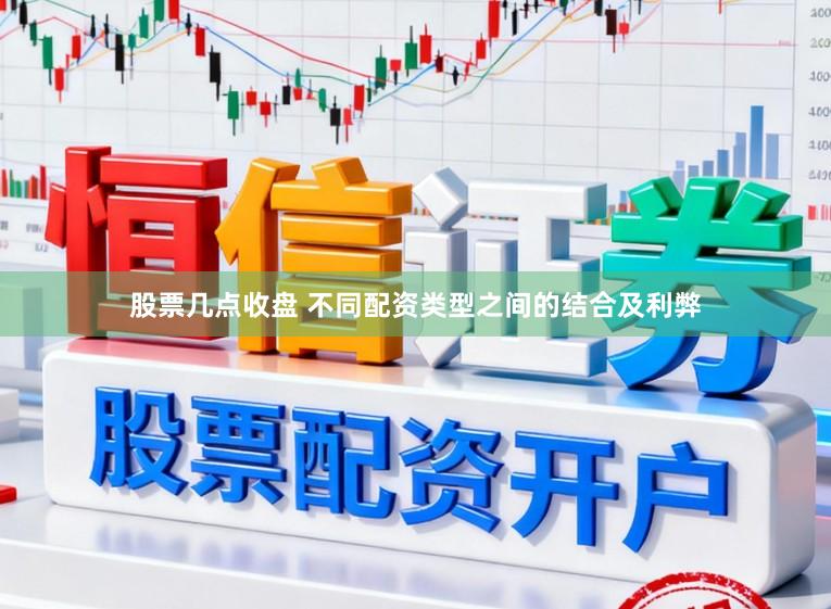 股票几点收盘 不同配资类型之间的结合及利弊