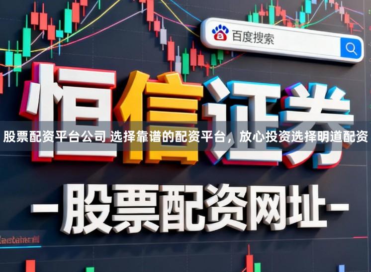 股票配资平台公司 选择靠谱的配资平台,放心投资选择明道配资