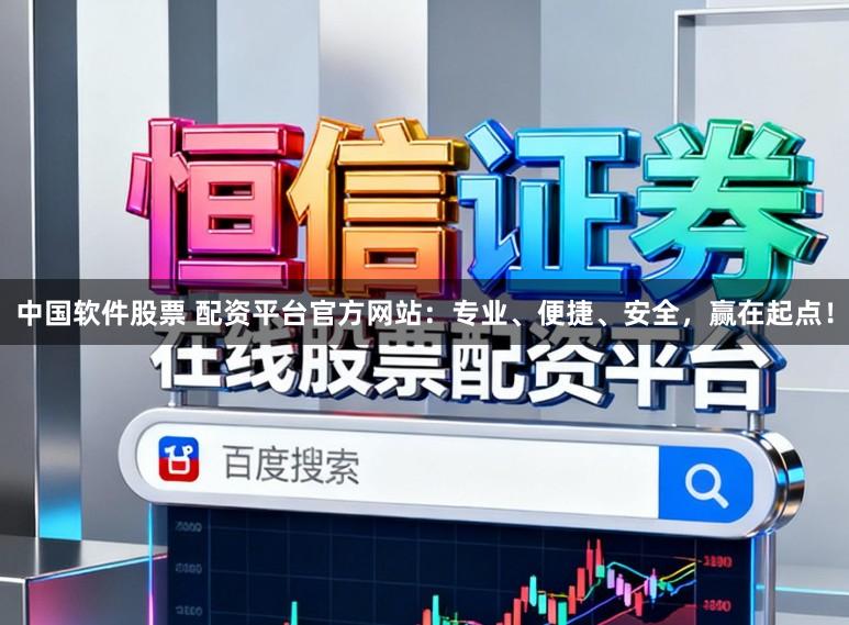 中国软件股票 配资平台官方网站：专业、便捷、安全，赢在起点！