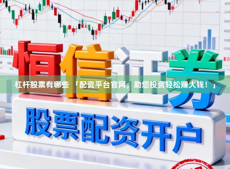 杠杆股票有哪些 「配资平台官网，助您投资轻松赚大钱！」