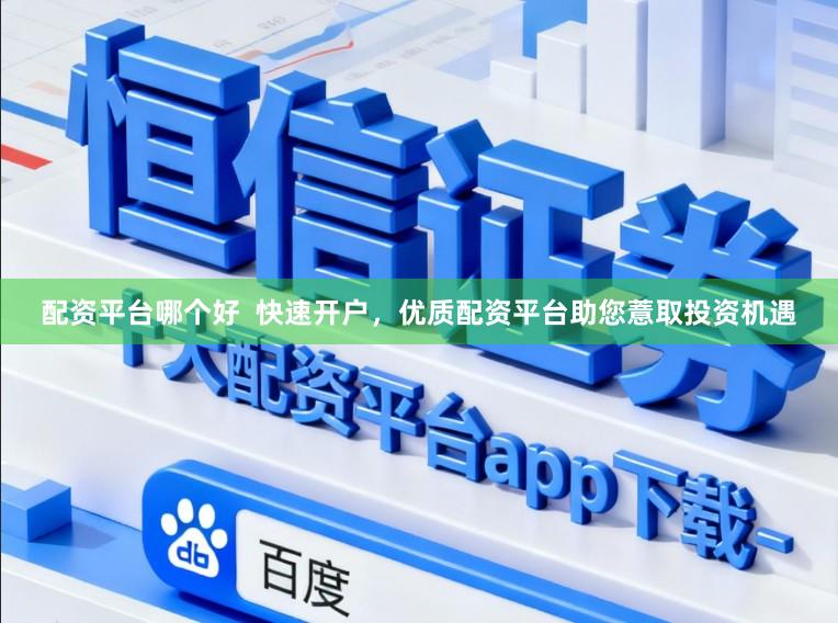 配资平台哪个好  快速开户，优质配资平台助您薏取投资机遇