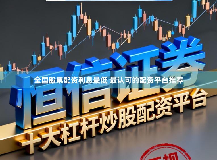 全国股票配资利息最低 最认可的配资平台推荐