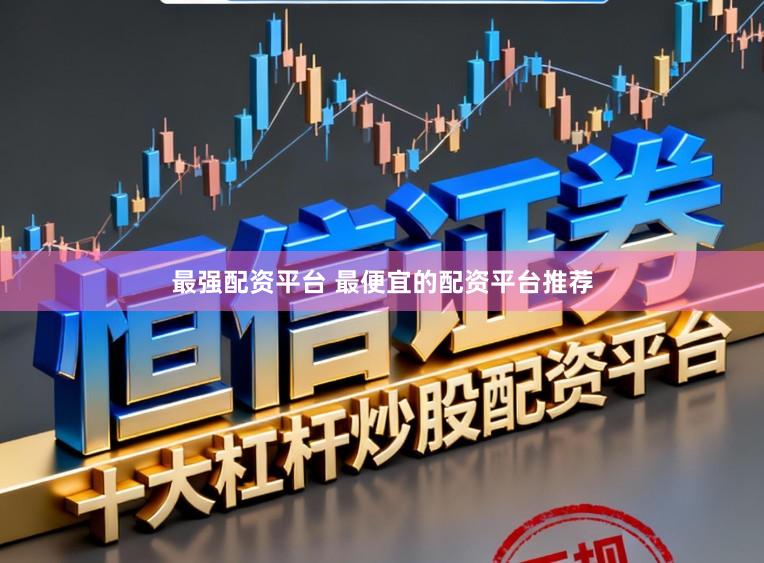 最强配资平台 最便宜的配资平台推荐