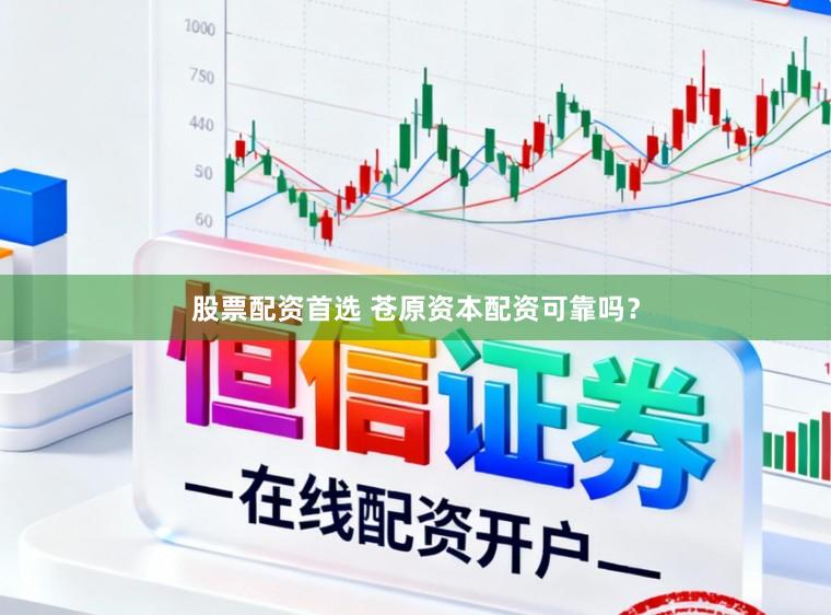 股票配资首选 苍原资本配资可靠吗？