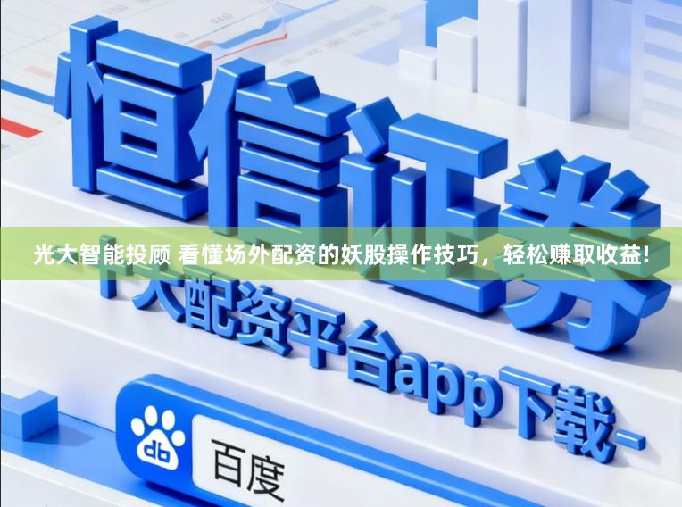 光大智能投顾 看懂场外配资的妖股操作技巧，轻松赚取收益!