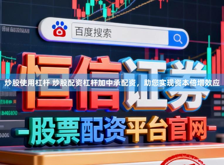 炒股使用杠杆 炒股配资杠杆加中承配资，助您实现资本倍增效应