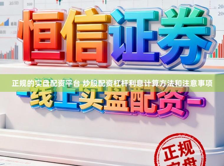 正规的实盘配资平台 炒股配资杠杆利息计算方法和注意事项