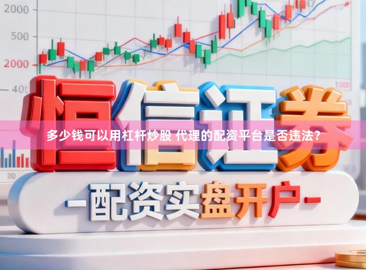 多少钱可以用杠杆炒股 代理的配资平台是否违法？