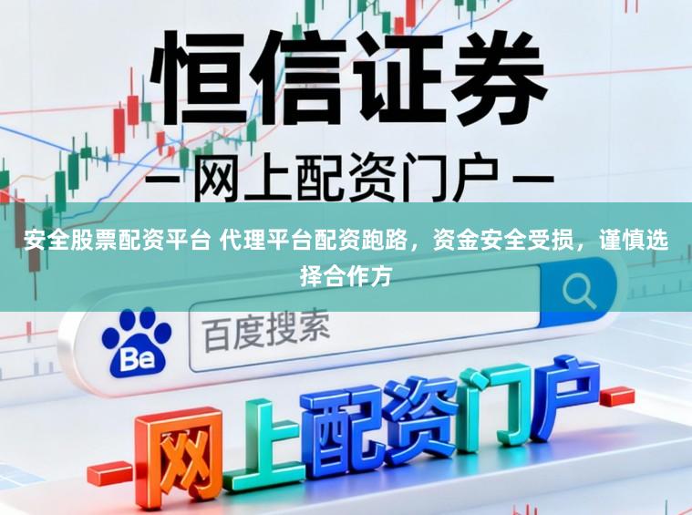 安全股票配资平台 代理平台配资跑路，资金安全受损，谨慎选择合作方