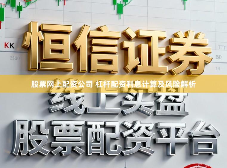 股票网上配资公司 杠杆配资利息计算及风险解析
