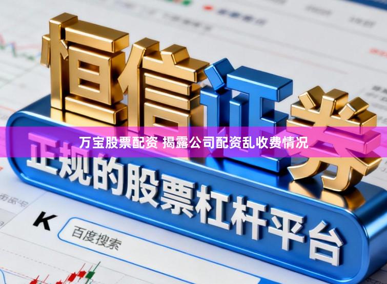 万宝股票配资 揭露公司配资乱收费情况