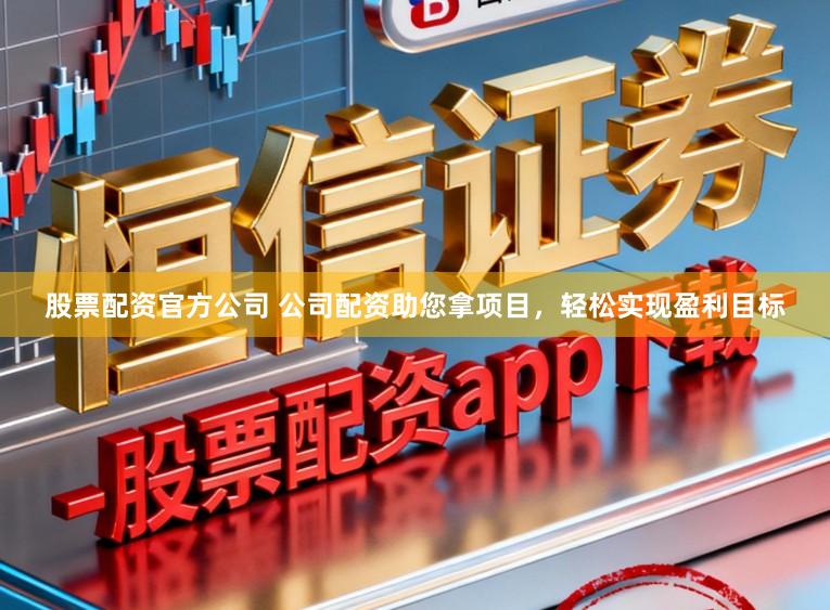 股票配资官方公司 公司配资助您拿项目，轻松实现盈利目标
