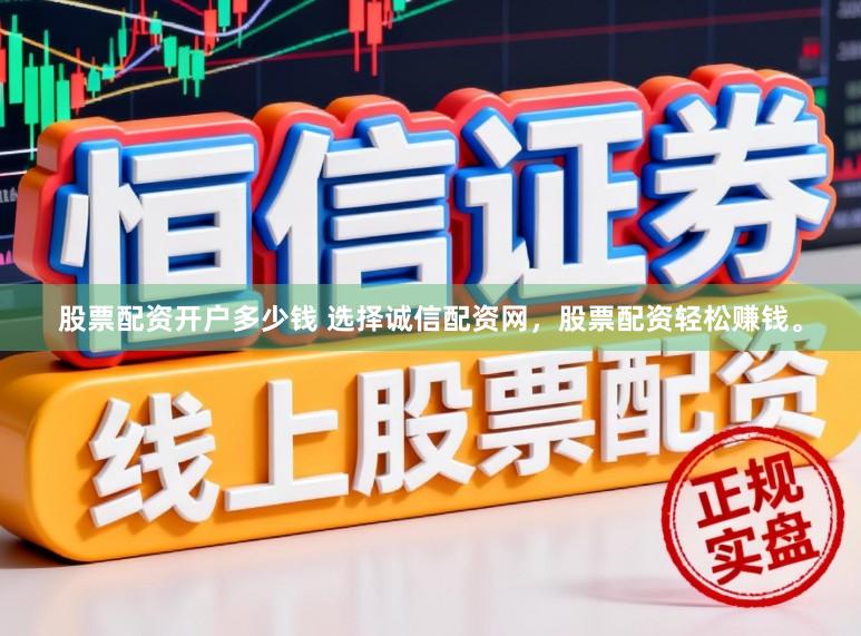 股票配资开户多少钱 选择诚信配资网，股票配资轻松赚钱。