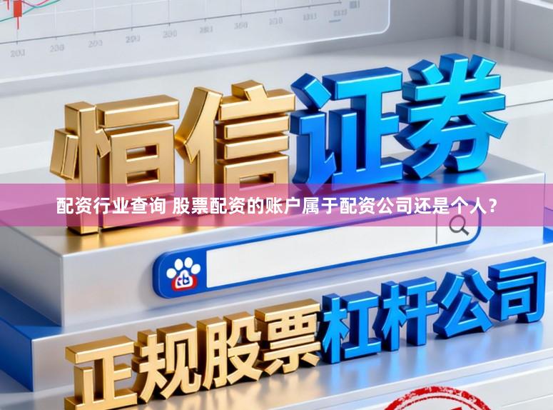 配资行业查询 股票配资的账户属于配资公司还是个人？