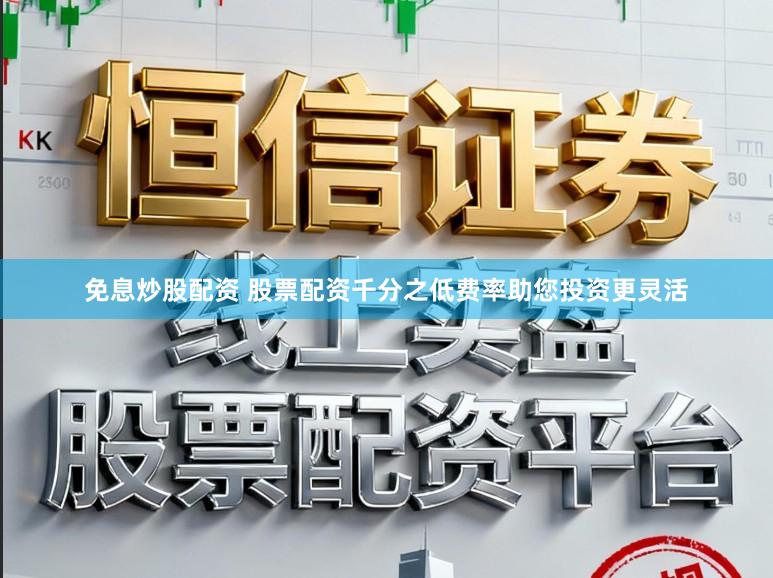 免息炒股配资 股票配资千分之低费率助您投资更灵活