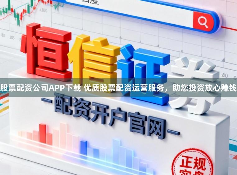 股票配资公司APP下载 优质股票配资运营服务，助您投资放心赚钱