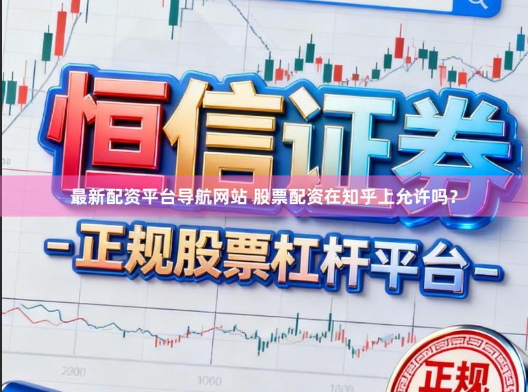 最新配资平台导航网站 股票配资在知乎上允许吗？