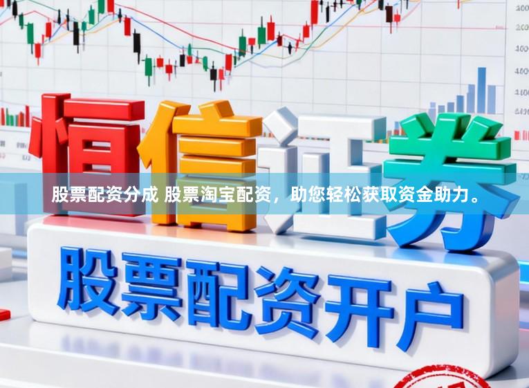 股票配资分成 股票淘宝配资，助您轻松获取资金助力。