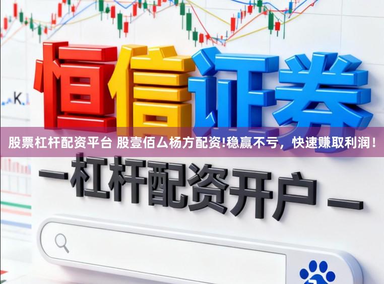 股票杠杆配资平台 股壹佰厶杨方配资!稳赢不亏，快速赚取利润！