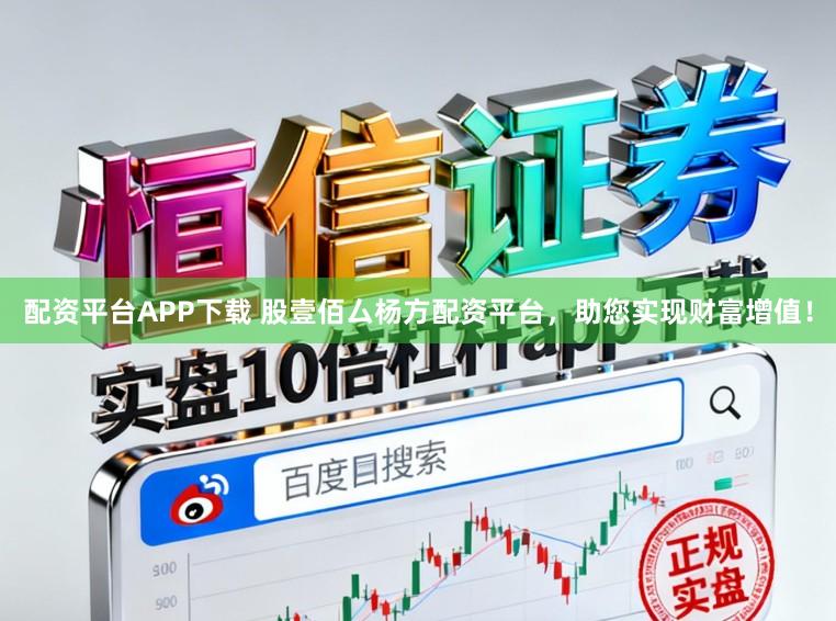 配资平台APP下载 股壹佰厶杨方配资平台，助您实现财富增值！