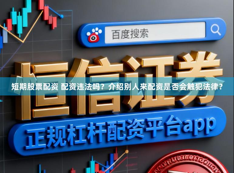 短期股票配资 配资违法吗?介绍别人来配资是否会触犯法律?