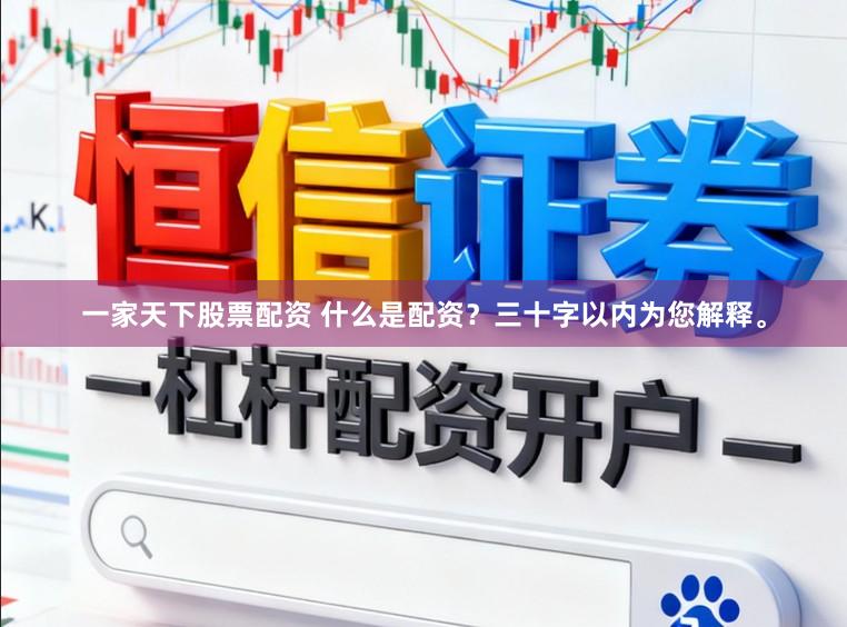一家天下股票配资 什么是配资？三十字以内为您解释。