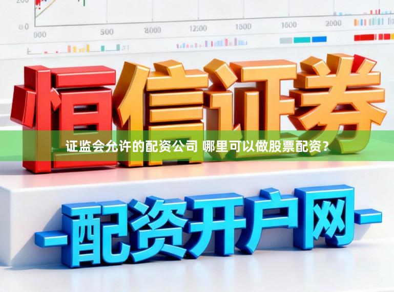 证监会允许的配资公司 哪里可以做股票配资?