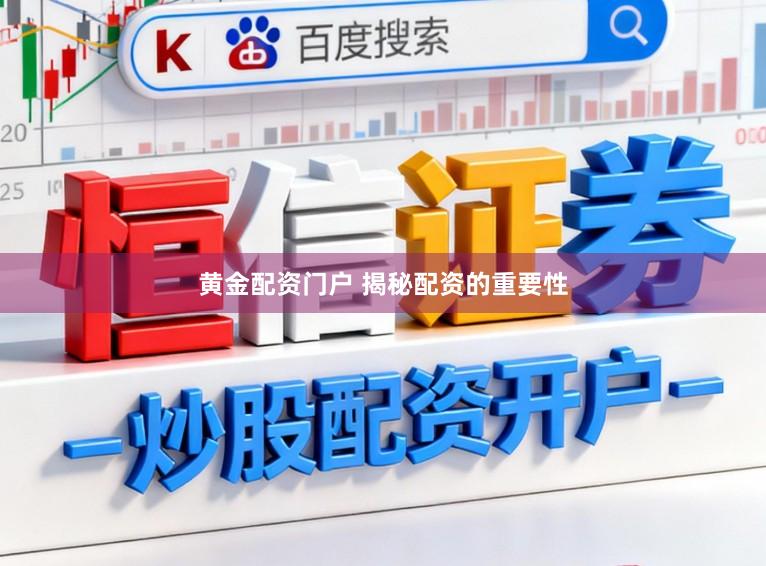 黄金配资门户 揭秘配资的重要性