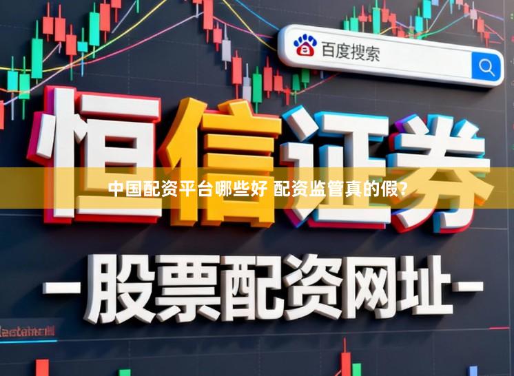 中国配资平台哪些好 配资监管真的假？