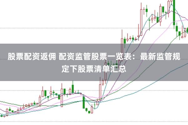 股票配资返佣 配资监管股票一览表：最新监管规定下股票清单汇总