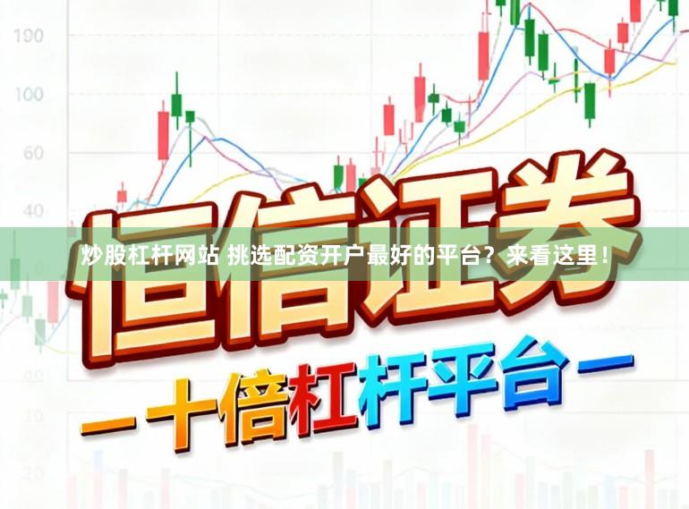 炒股杠杆网站 挑选配资开户最好的平台？来看这里！