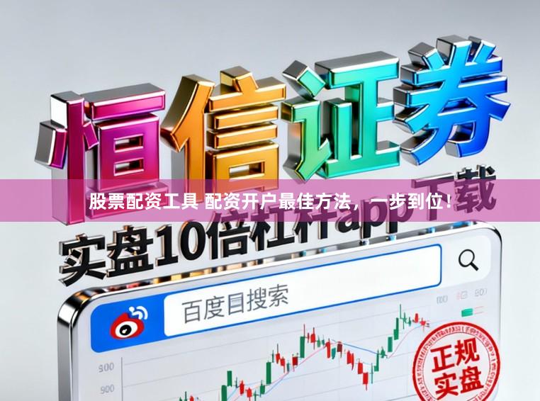 股票配资工具 配资开户最佳方法，一步到位！