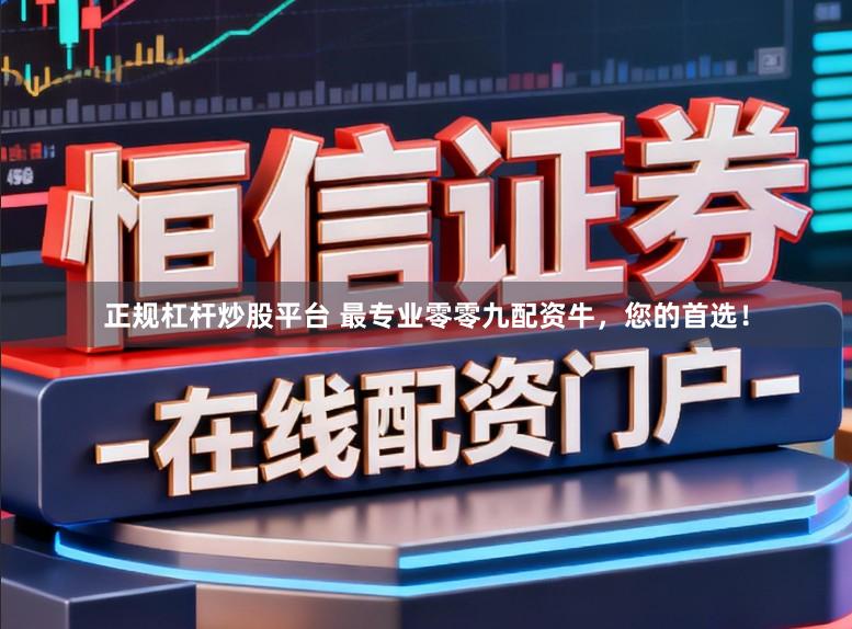 正规杠杆炒股平台 最专业零零九配资牛，您的首选！