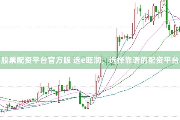 股票配资平台官方版 选e旺润，选择靠谱的配资平台