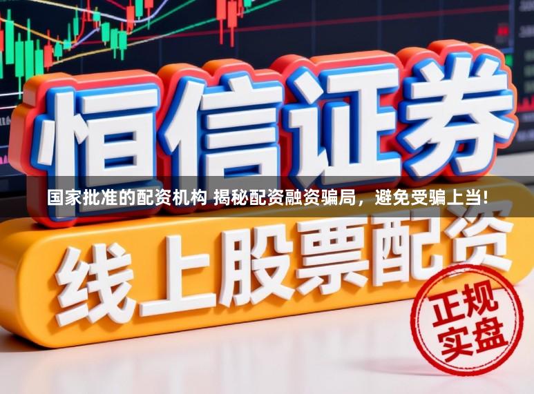国家批准的配资机构 揭秘配资融资骗局,避免受骗上当!