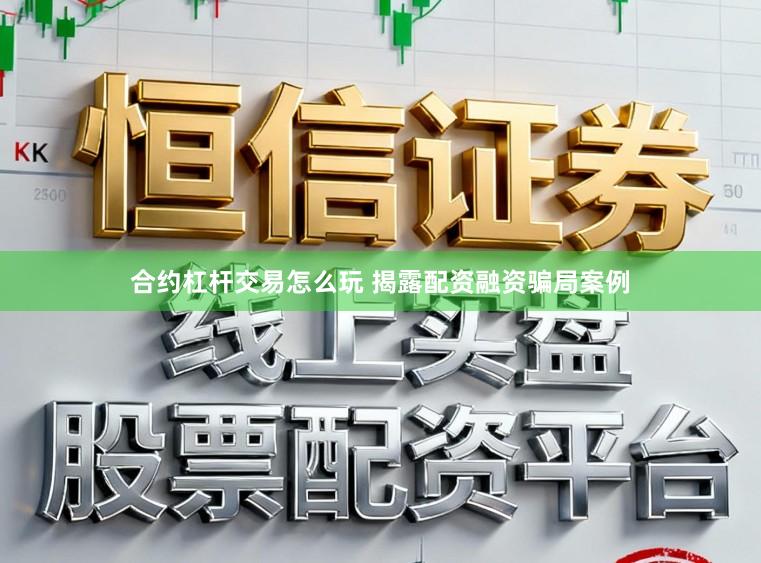 合约杠杆交易怎么玩 揭露配资融资骗局案例