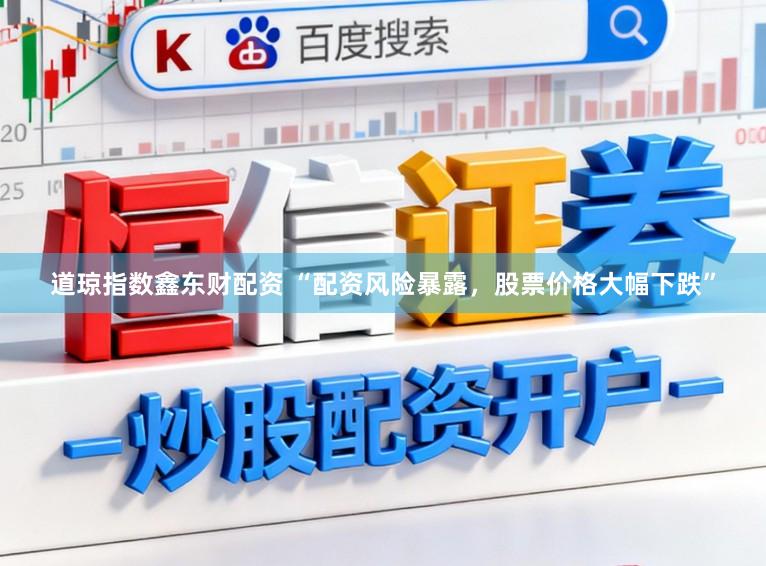 道琼指数鑫东财配资 “配资风险暴露，股票价格大幅下跌”