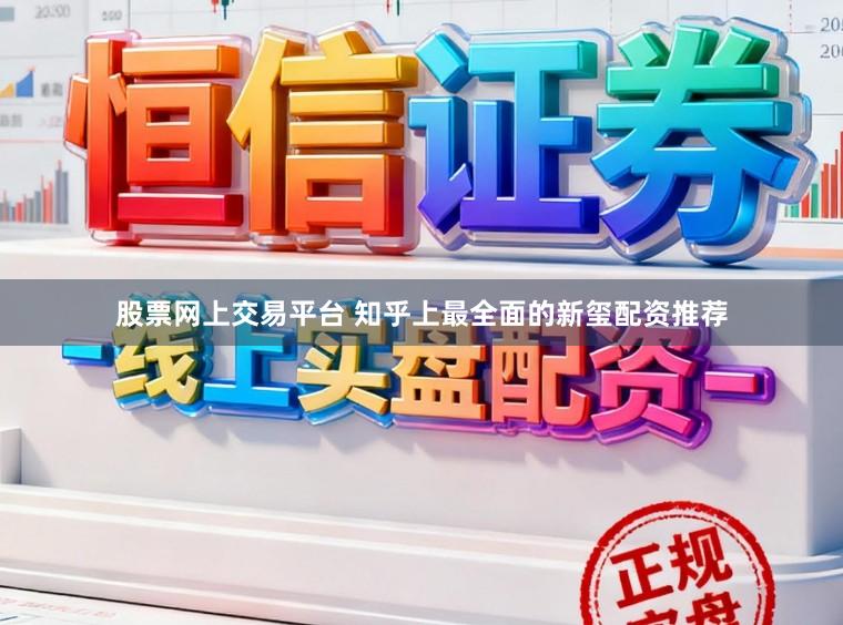 股票网上交易平台 知乎上最全面的新玺配资推荐