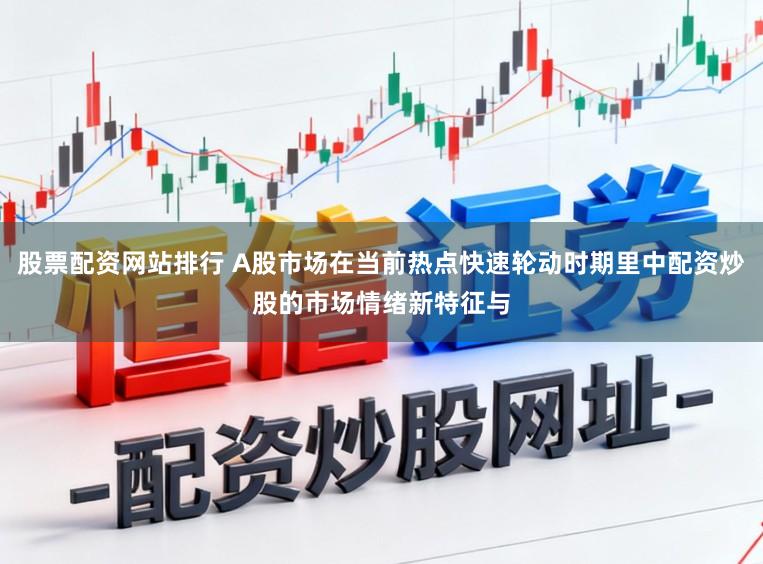 股票配资网站排行 A股市场在当前热点快速轮动时期里中配资炒股的市场情绪新特征与
