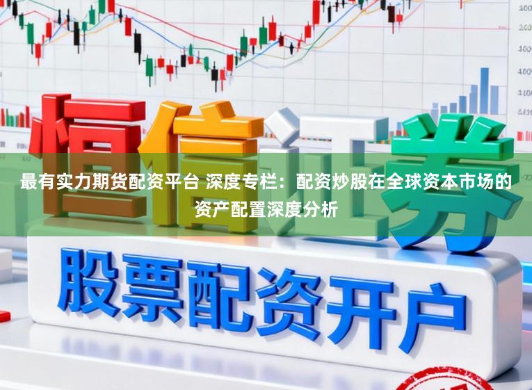 最有实力期货配资平台 深度专栏：配资炒股在全球资本市场的资产配置深度分析