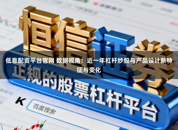 低息配资平台官网 数据视角：近一年杠杆炒股与产品设计新特征与变化